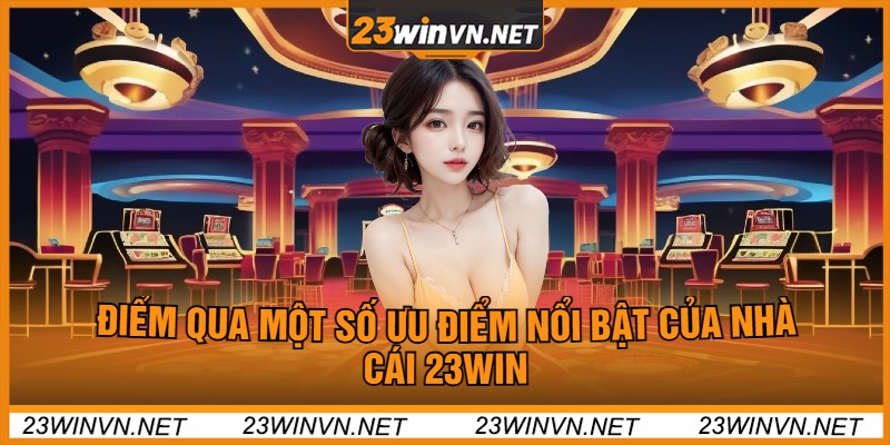 Điểm Qua Một Số Ưu Điểm Nổi Bật Của Nhà Cái 23Win