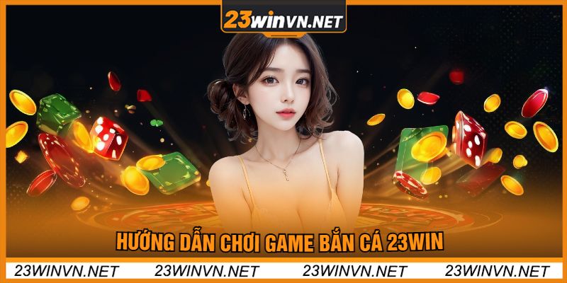 Hướng Dẫn Chơi Game Bắn Cá 23win