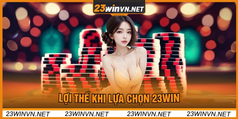 Lợi Thế Khi Lựa Chọn 23win