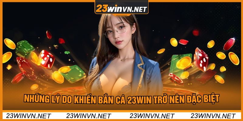 Những Lý Do Khiến Bắn Cá 23win Trở Nên Đặc Biệt